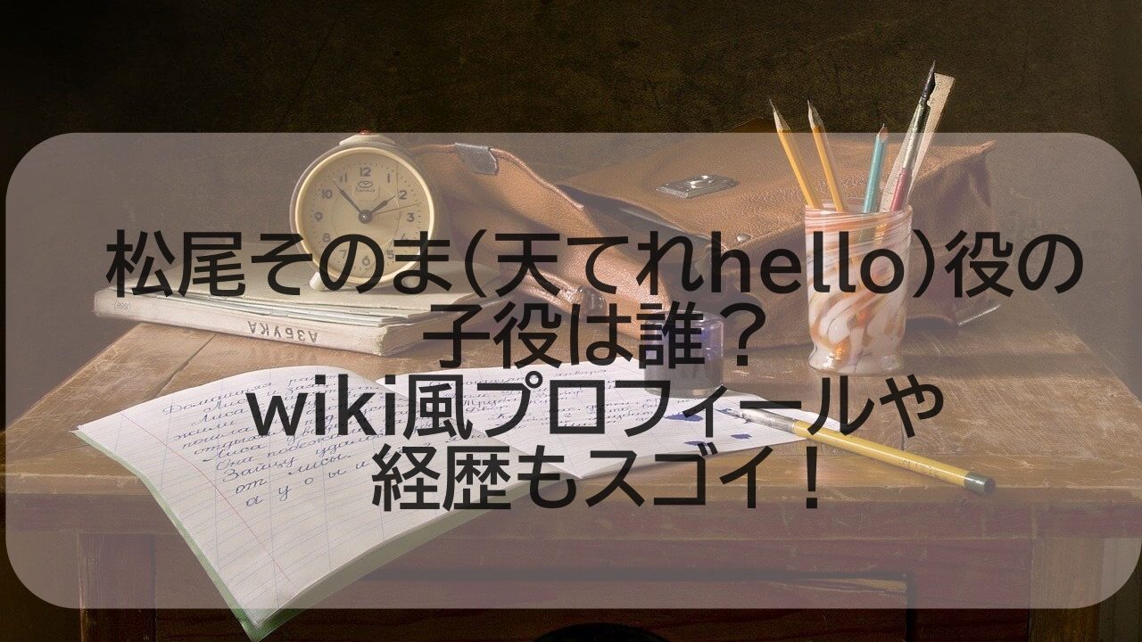 松尾そのま 天てれhello 役の子役は誰 Wiki風プロフィールや本名 経歴も みやもんのまろupブログ